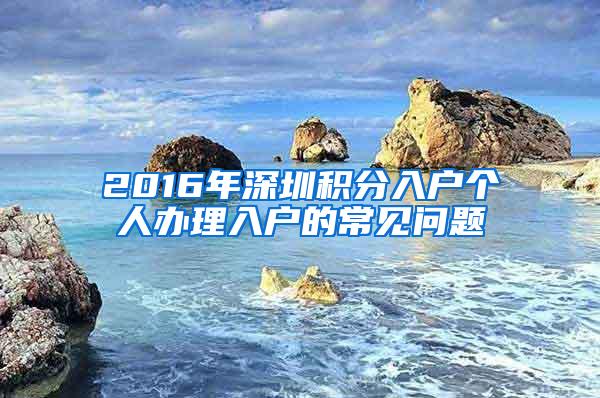 2016年深圳积分入户个人办理入户的常见问题