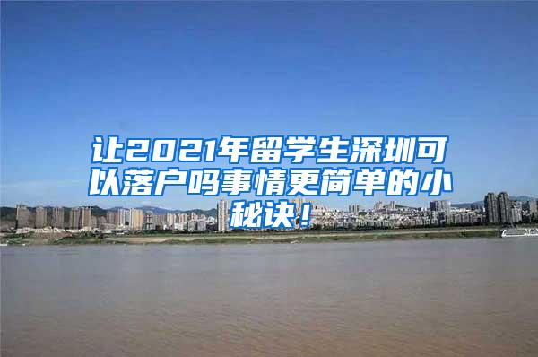 让2021年留学生深圳可以落户吗事情更简单的小秘诀！