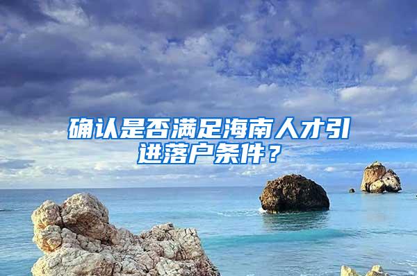 确认是否满足海南人才引进落户条件？