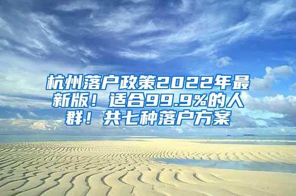 杭州落户政策2022年最新版！适合99.9%的人群！共七种落户方案