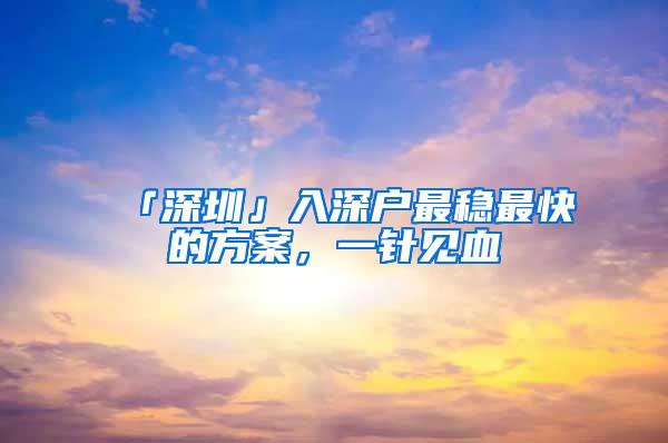 「深圳」入深户最稳最快的方案，一针见血