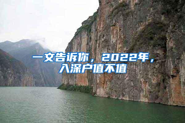 一文告诉你，2022年，入深户值不值