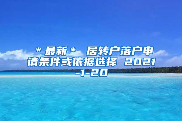 ＊最新＊ 居转户落户申请条件或依据选择 2021-1-20