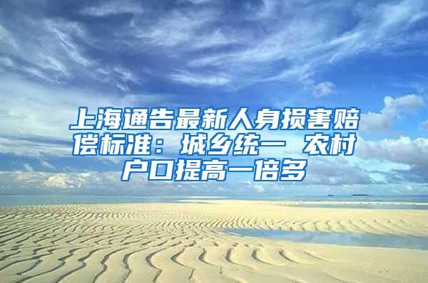 上海通告最新人身损害赔偿标准：城乡统一 农村户口提高一倍多