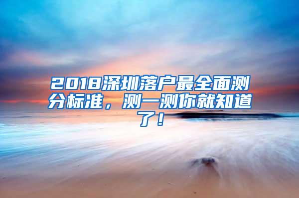 2018深圳落户最全面测分标准，测一测你就知道了！