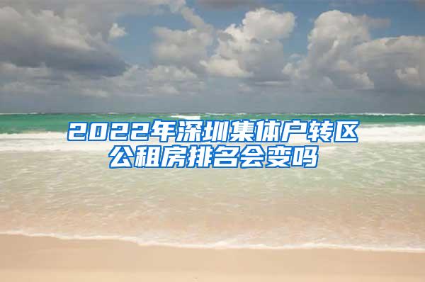 2022年深圳集体户转区公租房排名会变吗