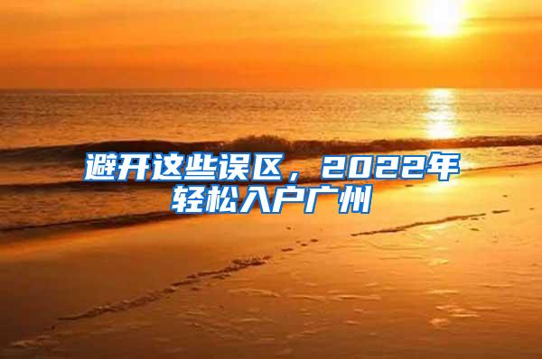 避开这些误区，2022年轻松入户广州