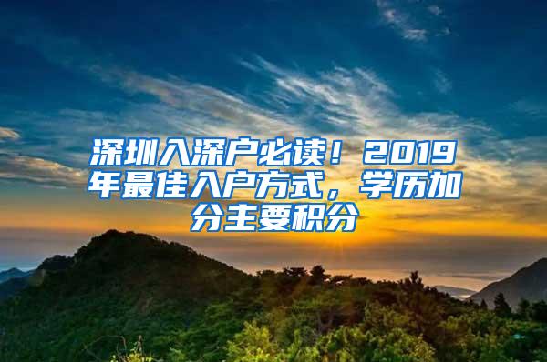 深圳入深户必读！2019年最佳入户方式，学历加分主要积分