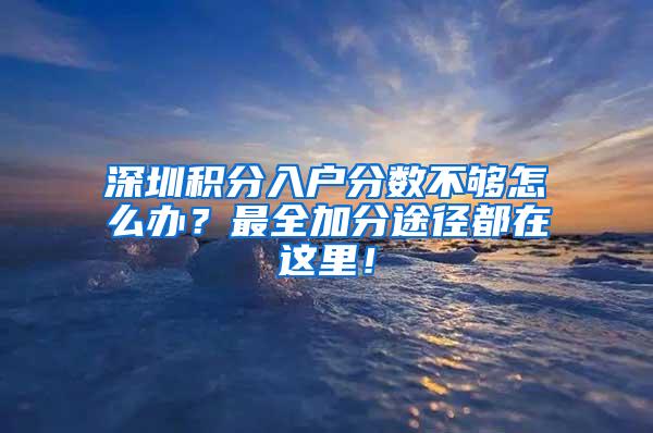 深圳积分入户分数不够怎么办？最全加分途径都在这里！