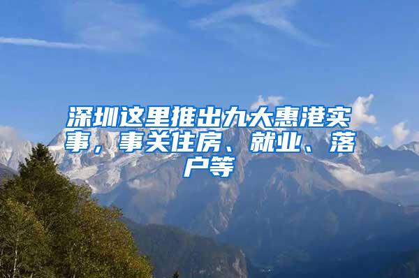 深圳这里推出九大惠港实事，事关住房、就业、落户等