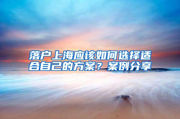 落户上海应该如何选择适合自己的方案？案例分享