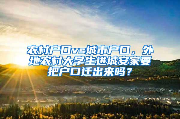 农村户口vs城市户口，外地农村大学生进城安家要把户口迁出来吗？