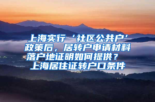 上海实行‘社区公共户’政策后，居转户申请材料落户地证明如何提供？ 上海居住证转户口条件