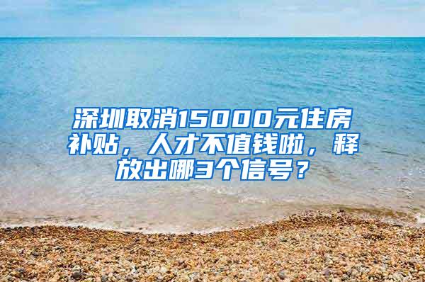 深圳取消15000元住房补贴，人才不值钱啦，释放出哪3个信号？