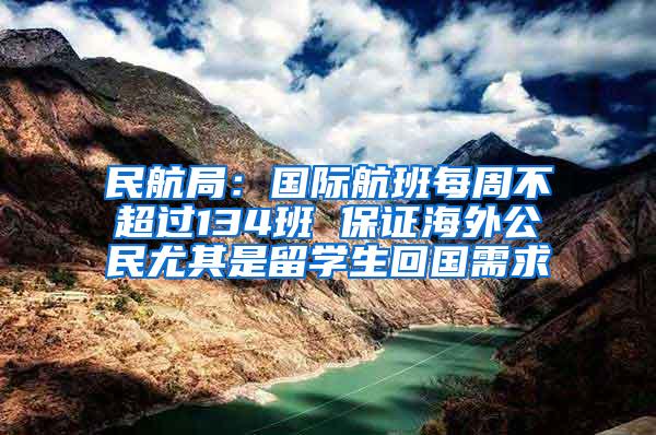 民航局：国际航班每周不超过134班 保证海外公民尤其是留学生回国需求