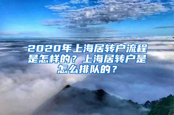 2020年上海居转户流程是怎样的？上海居转户是怎么排队的？