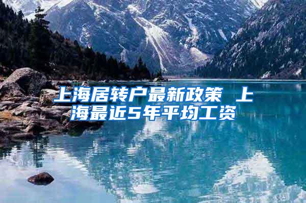 上海居转户最新政策 上海最近5年平均工资