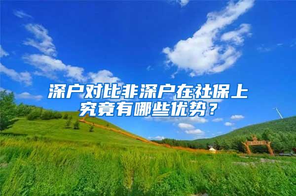 深户对比非深户在社保上究竟有哪些优势？