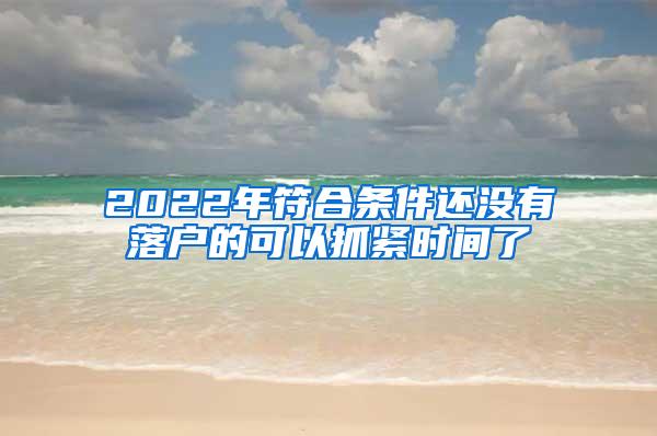 2022年符合条件还没有落户的可以抓紧时间了