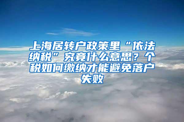 上海居转户政策里“依法纳税”究竟什么意思？个税如何缴纳才能避免落户失败