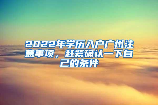 2022年学历入户广州注意事项，赶紧确认一下自己的条件