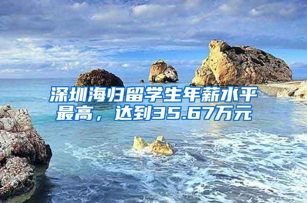 深圳海归留学生年薪水平最高，达到35.67万元