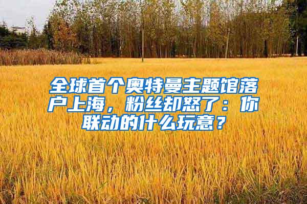 全球首个奥特曼主题馆落户上海，粉丝却怒了：你联动的什么玩意？