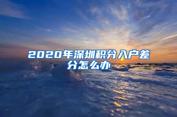 2020年深圳积分入户差分怎么办