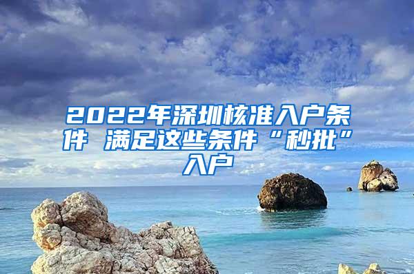 2022年深圳核准入户条件 满足这些条件“秒批”入户