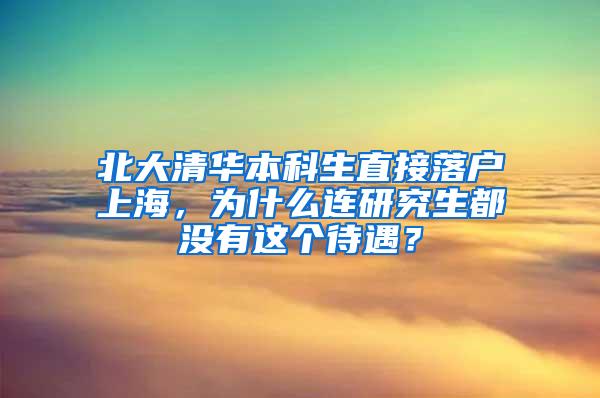 北大清华本科生直接落户上海，为什么连研究生都没有这个待遇？