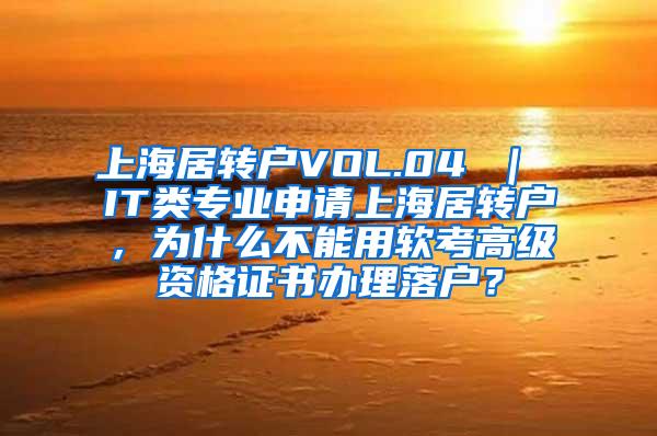 上海居转户VOL.04 ｜ IT类专业申请上海居转户，为什么不能用软考高级资格证书办理落户？