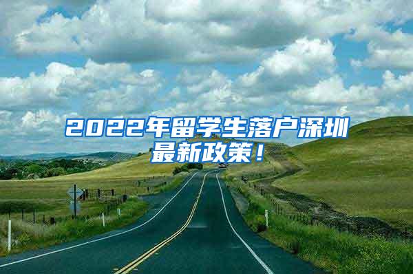 2022年留学生落户深圳最新政策！