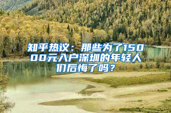 知乎热议：那些为了15000元入户深圳的年轻人们后悔了吗？