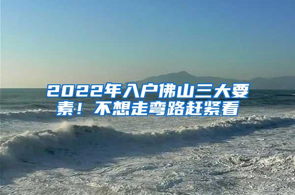 2022年入户佛山三大要素！不想走弯路赶紧看