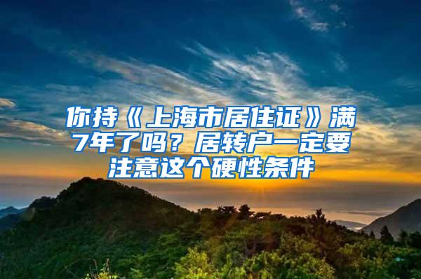 你持《上海市居住证》满7年了吗？居转户一定要注意这个硬性条件