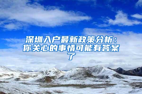 深圳入户最新政策分析：你关心的事情可能有答案了