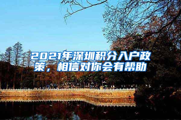 2021年深圳积分入户政策，相信对你会有帮助