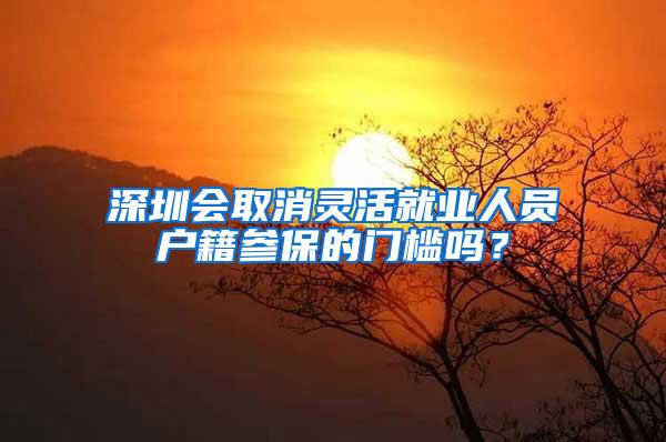 深圳会取消灵活就业人员户籍参保的门槛吗？