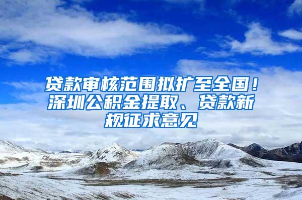 贷款审核范围拟扩至全国！深圳公积金提取、贷款新规征求意见