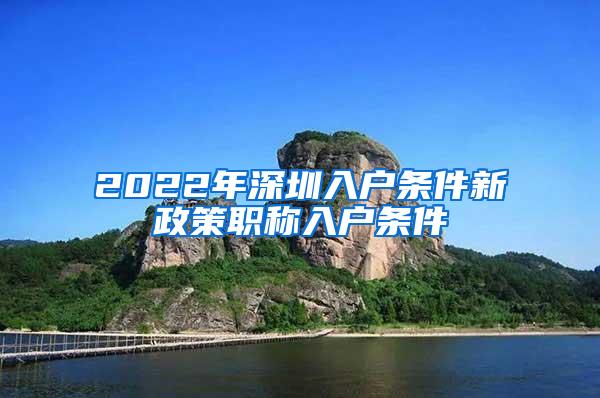 2022年深圳入户条件新政策职称入户条件