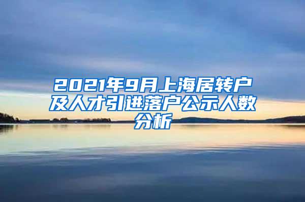 2021年9月上海居转户及人才引进落户公示人数分析