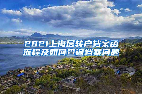 2021上海居转户档案函流程及如何查询档案问题