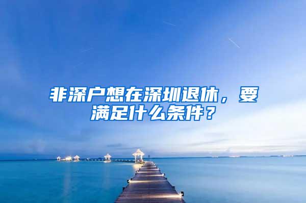 非深户想在深圳退休，要满足什么条件？