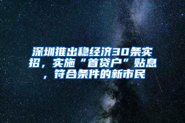 深圳推出稳经济30条实招，实施“首贷户”贴息，符合条件的新市民