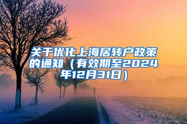 关于优化上海居转户政策的通知（有效期至2024年12月31日）