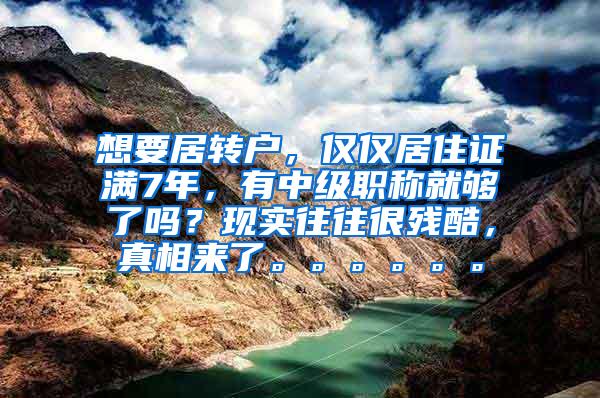 想要居转户，仅仅居住证满7年，有中级职称就够了吗？现实往往很残酷，真相来了。。。。。。