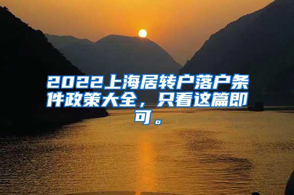 2022上海居转户落户条件政策大全，只看这篇即可。