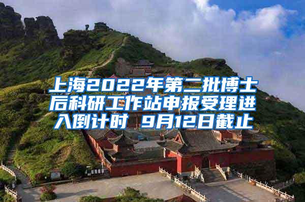 上海2022年第二批博士后科研工作站申报受理进入倒计时 9月12日截止