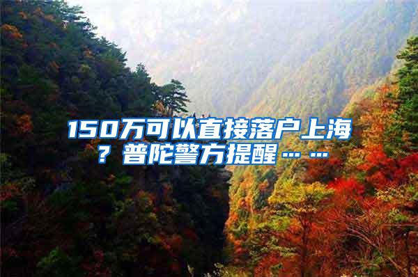 150万可以直接落户上海？普陀警方提醒……