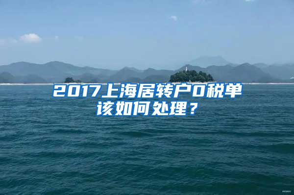 2017上海居转户0税单该如何处理？